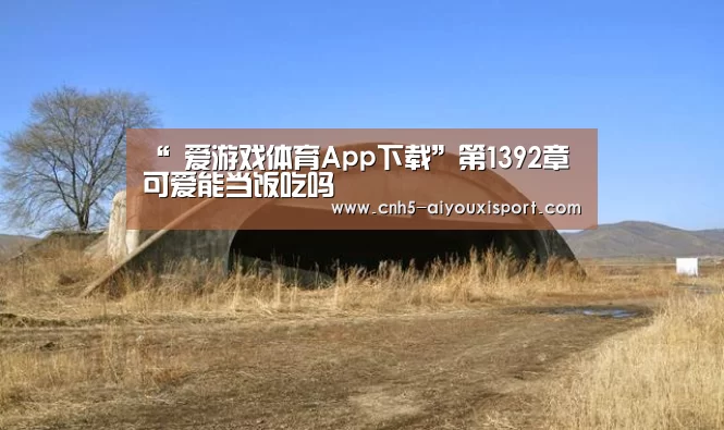 “ 爱游戏体育App下载”第1392章 可爱能当饭吃吗(图3) 爱游戏体育