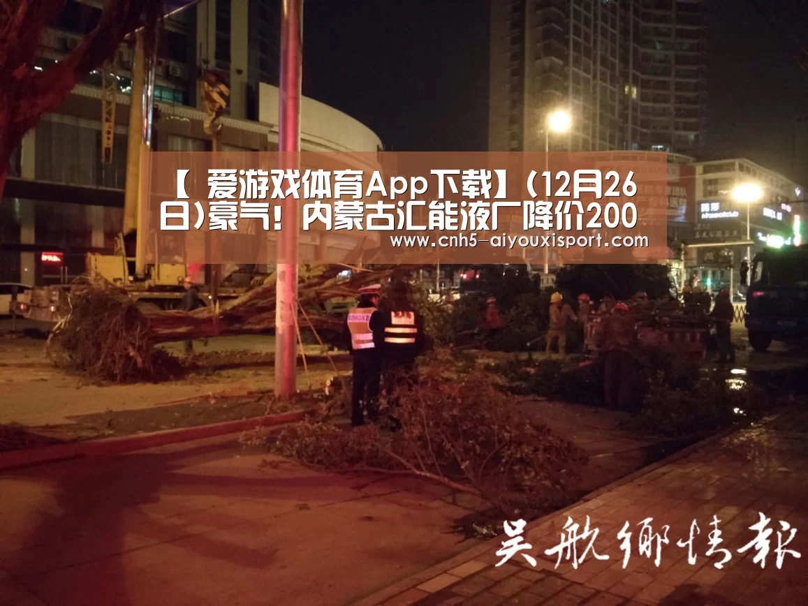 【 爱游戏体育App下载】(12月26日)豪气！内蒙古汇能液