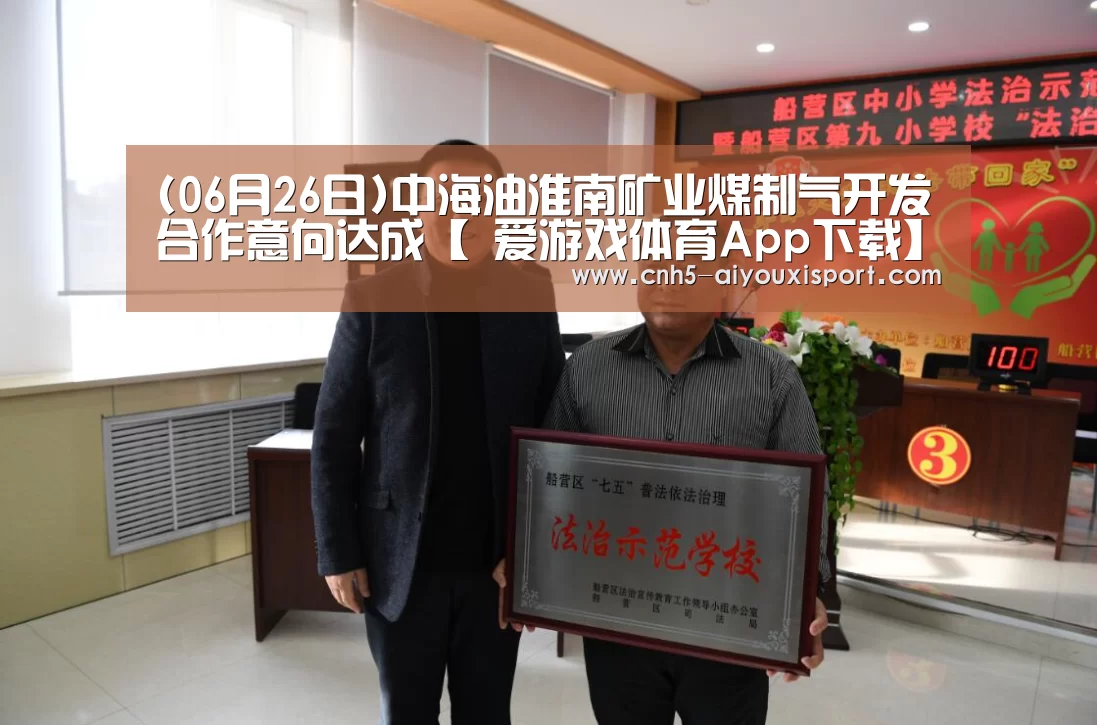 (06月26日)中海油淮南矿业煤制气开发合作意向达成【 爱游