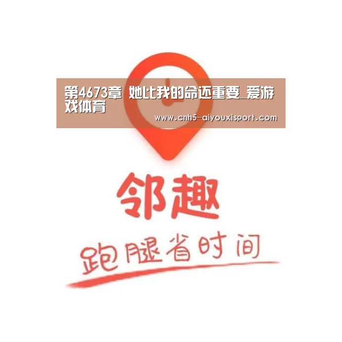 第4673章 她比我的命还重要_爱游戏体育(图1) 爱游戏官网