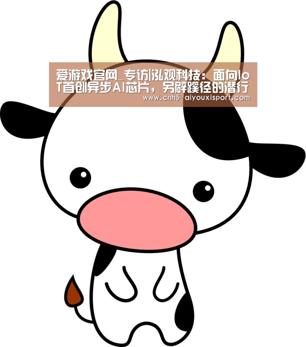 爱游戏官网_专访|泓观科技:面向IoT首创异步AI芯片,另辟蹊径的潜行者重装上阵(图1) 爱游戏体育App下载
