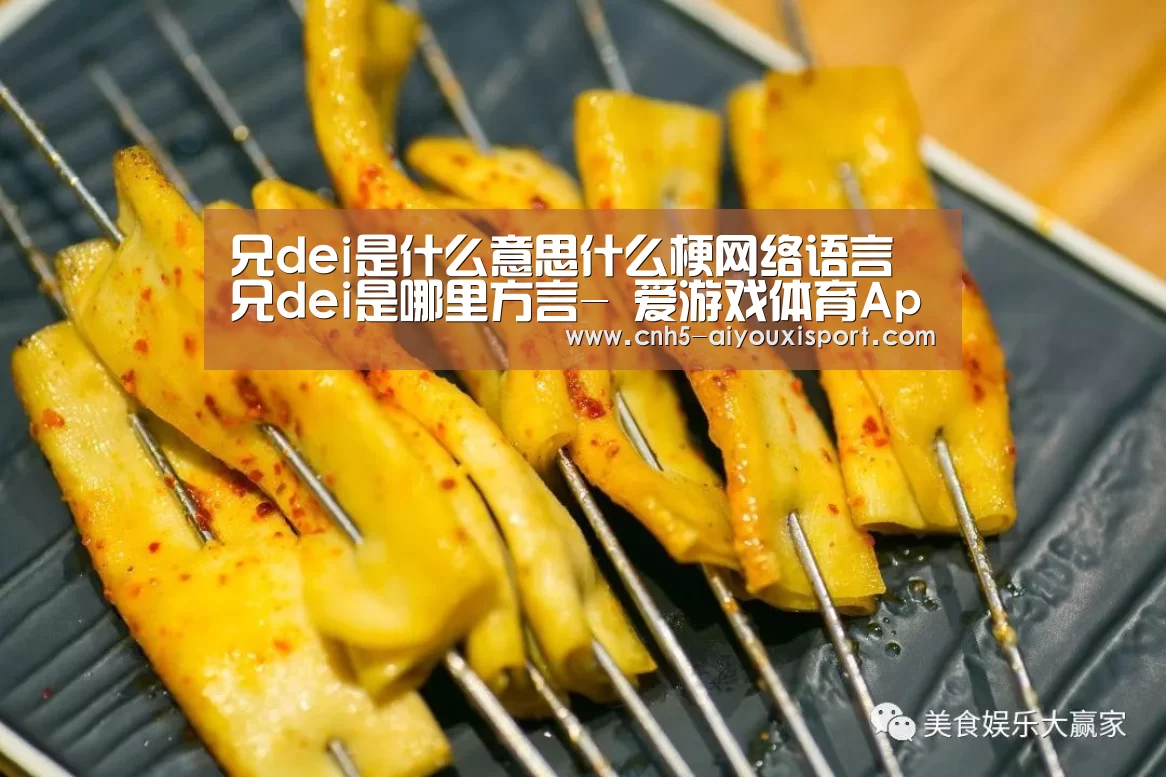 兄dei是什么意思什么梗网络语言兄dei是哪里方言- 爱游戏体育App下载(图1) 爱游戏体育App下载