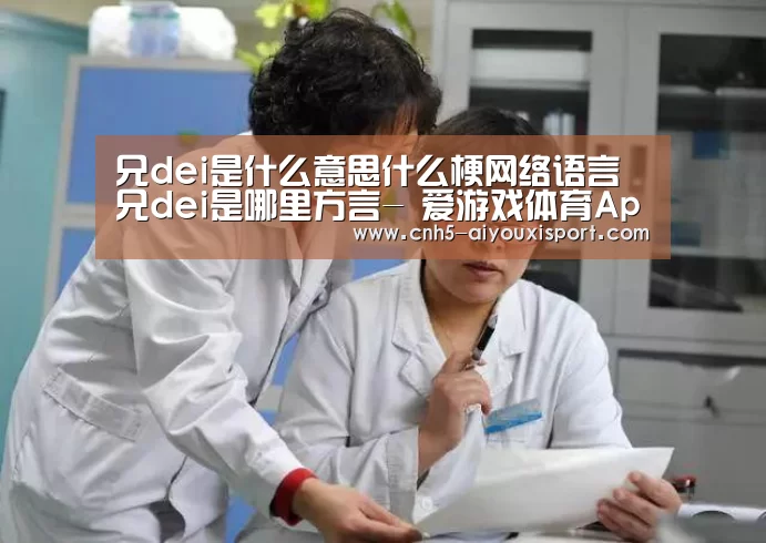 兄dei是什么意思什么梗网络语言兄dei是哪里方言- 爱游戏体育App下载(图2) 爱游戏体育